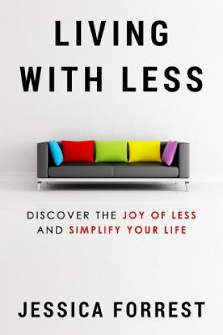 Könyv Living With Less: Discover The Joy of Less And Simplify Your Life Jessica Forrest