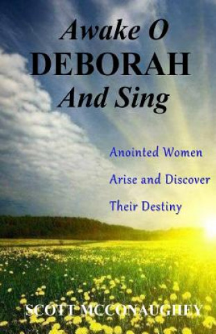 Carte Awake O Deborah and Sing: Anointed Women Arise and Discover Their Destiny Scott McConaughey