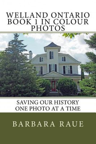 Kniha Welland Ontario Book 1 in Colour Photos: Saving Our History One Photo at a Time Mrs Barbara Raue