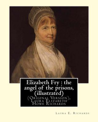 Kniha Elizabeth Fry: the angel of the prisons, By Laura E. Richards (illustrated): (Original Version), Laura Elizabeth Howe Richards Laura E Richards