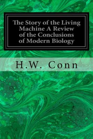 Buch The Story of the Living Machine A Review of the Conclusions of Modern Biology: In Regard to the Mechanism Which Controls the Phenomena of Living Activ H W Conn