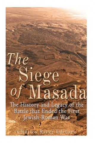 Kniha The Siege of Masada: The History and Legacy of the Battle that Ended the First Jewish-Roman War Charles River Editors