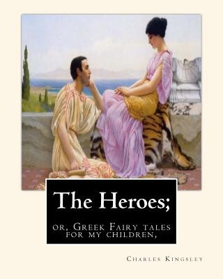 Kniha The Heroes; or, Greek Fairy tales for my children, By Charles Kingsley Charles Kingsley