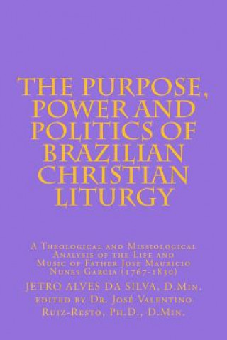 Książka The Purpose, Power and Politics of Brazilian Christian Liturgy: A Theological and Missiological Analysis of the Life and Music of Father Jose Mauricio Dr Jetro Alves Da Silva