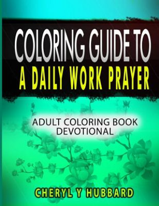 Kniha Coloring Guide to a Daily Work Prayer: Adult Coloring Book Devotional Cheryl y Hubbard