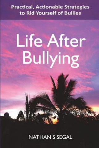 Kniha Life After Bullying: Practical, Actionable Strategies to Rid Yourself of Bullies MR Nathan S Segal