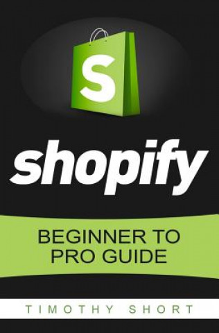 Könyv Shopify: Beginner to Pro Guide - The Comprehensive Guide: (Shopify, Shopify Pro, Shopify Store, Shopify Dropshipping, Shopify B Timothy Short