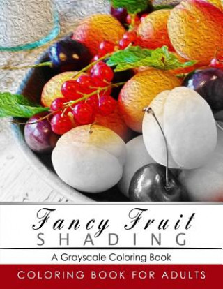 Könyv Fancy Fruit Shading Coloring Book: Grayscale coloring books for adults Relaxation Art Therapy for Busy People (Adult Coloring Books Series, grayscale Grayscale Publishing
