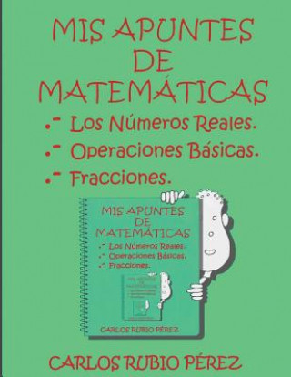 Livro Mis Apuntes de Matematicas: Los Numeros Reales, Operaciones Basicas, Fracciones Sr Carlos Rubio