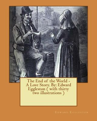 Kniha The End of the World - A Love Story. NOVEL By: Edward Eggleston ( with thirty two illustrations ) Edward Eggleston