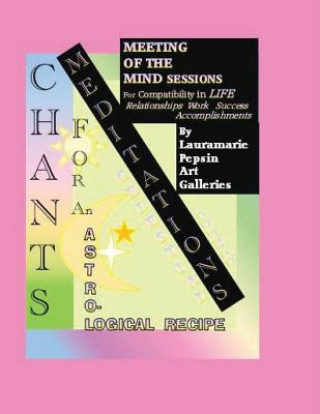 Kniha Meditations: CHANTS FOR AN ASTROLOGICAL Recipe: Meeting of The Mind SESSIONS For Compatibility in Life, Relationships, Work, Succes Lauramarie Pepsin