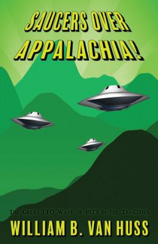 Livre Saucers Over Appalachia!: The Great UFO Wave of 1973 in the Tri-Cities William B Van Huss