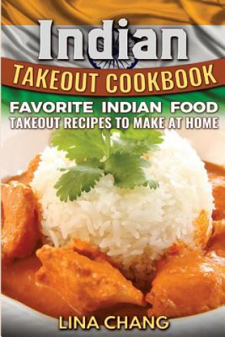 Kniha Indian Takeout Cookbook: Favorite Indian Food Takeout Recipes to Make at Home Lina Chang