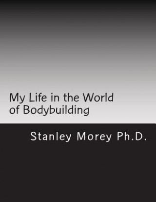 Carte My Life in the World of Bodybuilding Stanley W Morey Ph D