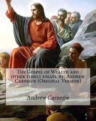 Kniha The Gospel of Wealth and other timely essays. by: Andrew Carnegie (Original Version) Andrew Carnegie