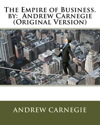 Kniha The Empire of Business. by: Andrew Carnegie (Original Version) Andrew Carnegie