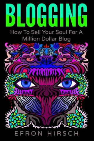 Könyv Blogging: How to Sell Your Soul for a Million Dollar Blog Efron Hirsch