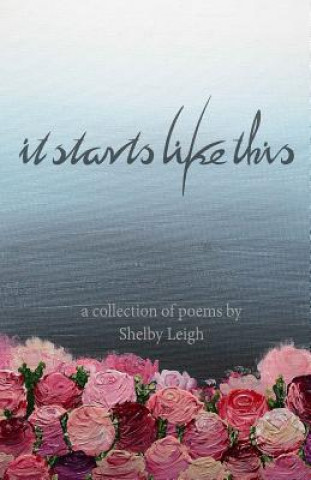 Kniha It Starts Like This: a collection of poetry Shelby Leigh
