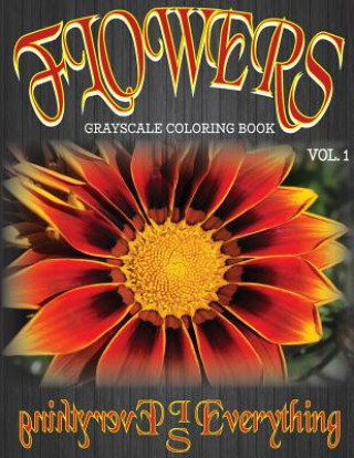Könyv Flowers, The Grayscale Coloring Book: Coloring Book, Grayscale Coloring Book, Adult Coloring Book Everything Is Everything Coloring Books