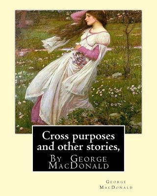 Carte Cross purposes and other stories, By George MacDonald: short story colrctions--Croos Purposes, The golden key, the carasoyn, Little Daylight George MacDonald