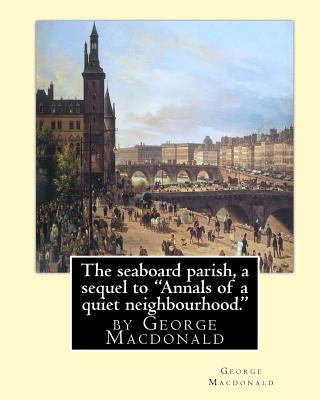 Kniha The seaboard parish, a sequel to "Annals of a quiet neighbourhood.": by George Macdonald George MacDonald