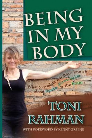 Книга Being In My Body: What you Might Not Have Known about Trauma, Dissociation and the Brain Toni Rahman