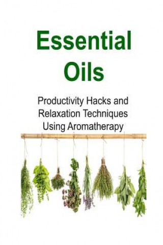 Kniha Essential Oils: Productivity Hacks and Relaxation Techniques Using Aromatherapy: Essential Oils, Essential Oils Recipes, Essential Oil Rachel Gemba