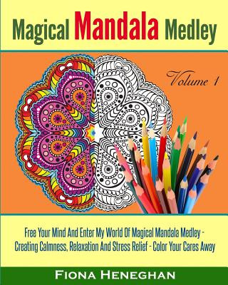 Carte Magical Mandala Medley Coloring Book Volume 1: Beautiful Mandalas to Color Creating Calmness, Relaxation and Stress Relief - Color Your Cares Away Fiona Heneghan