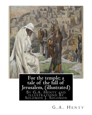 Kniha For the temple; a tale of the fall of Jerusalem, By G.A. Henty ( illustrated ): By Solomon Joseph Solomon(16 September 1860 - 27 July 1927) was a Brit G A Henty