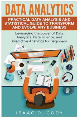Könyv Data Analytics: Practical Data Analysis and Statistical Guide to Transform and Evolve Any Business. Leveraging the Power of Data Analy Isaac D Cody