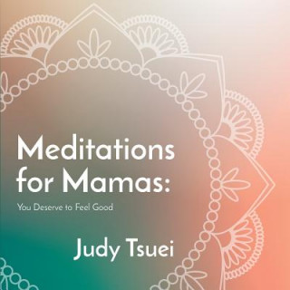 Kniha Meditations for Mamas: You Deserve to Feel Good Judy Tsuei