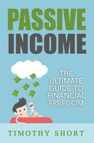 Könyv Passive Income: The Ultimate Guide to Financial Freedom Timothy Short