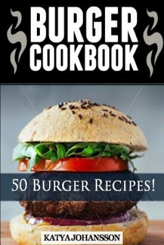 Könyv Burger Cookbook: Top 50 Burger Recipes (Using Meat, Chicken, Fish, Cheese, Veggies And Much More) Katya Johansson
