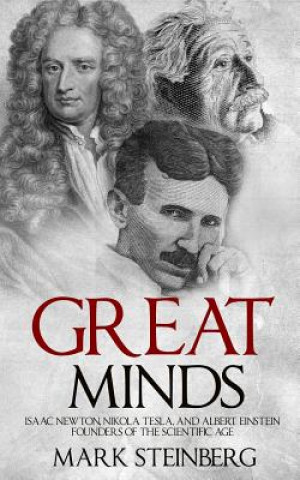 Книга Great Minds: Isaac Newton, Nikola Tesla, and Albert Einstein Founders of the Scientific Age Mark Steinberg