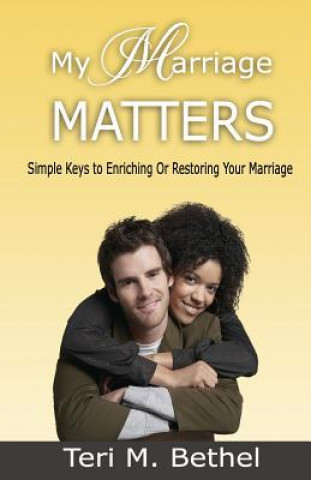 Kniha My Marriage Matters: Simple Keys To Enriching Or Restoring Your Marriage... Teri M Bethel