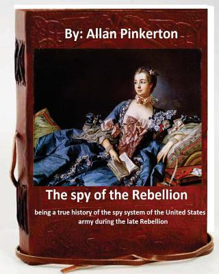 Kniha The spy of the Rebellion; being a true history of the spy system of the United States army during the late Rebellion.By: Allan Pinkerton Allan Pinkerton