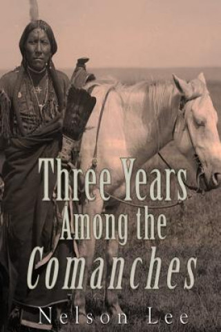 Carte Three Years among the Comanches: The Narrative of Nelson Lee the Texan Ranger Nelson Lee