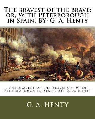 Книга The bravest of the brave; or, With Peterborough in Spain. BY: G. A. Henty G A Henty