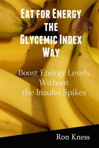 Kniha Eat for Energy the Glycemic Index Way: Boost Energy Levels Without the Insulin Spikes Ron Kness