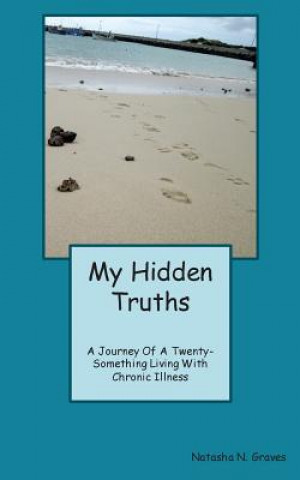 Kniha My Hidden Truths: A Journey of A Twenty-Something Living with Chronic Illness Natasha N Graves