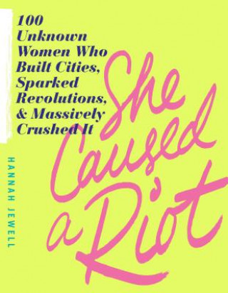 Книга She Caused a Riot: 100 Unknown Women Who Built Cities, Sparked Revolutions, and Massively Crushed It Hannah Jewell