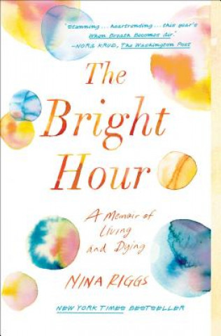 Kniha The Bright Hour: A Memoir of Living and Dying Nina Riggs