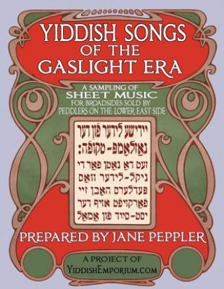 Book Yiddish Songs of the Gaslight Era: A Sampling of Sheet Music for Broadsides Sold by Peddlers on the Lower East Side Jane Peppler