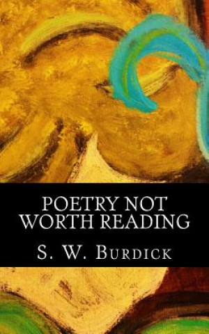 Könyv Poetry Not Worth Reading: Dont even bother, I mean seriously, Its not worth it. MR S W Burdick
