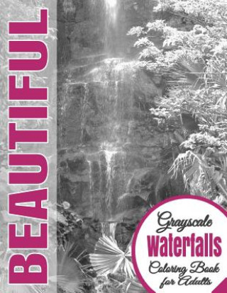 Carte Beautiful Grayscale Waterfalls Adult Coloring Book: (Grayscale Coloring) (Art Therapy) (Adult Coloring Book) (Realistic Photo Coloring) (Relaxation) Beautiful Grayscale Coloring Books