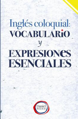 Könyv Inglés Coloquial: Vocabulario y Expresiones Esenciales Daniel Welsch