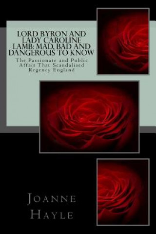 Kniha Lord Byron and Lady Caroline Lamb: Mad, Bad And Dangerous To Know: The Passionate and Public Affair That Scandalised Regency England Joanne Hayle