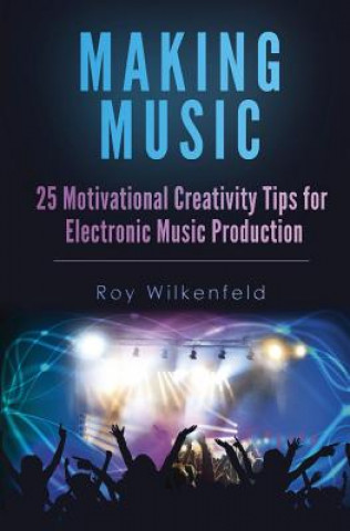 Kniha Making Music: 25 Motivational Creativity Tips for Electronic Music Production Roy Wilkenfeld