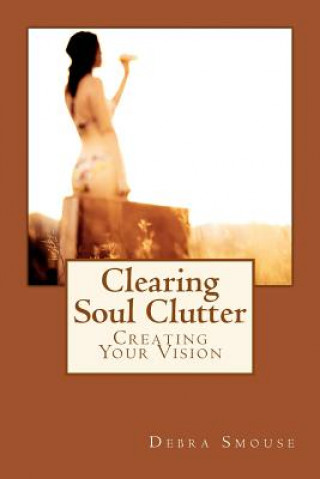 Buch Clearing Soul Clutter: Creating Your Vision Debra Smouse