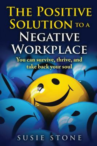 Kniha The Positive Solution to a Negative Workplace: You can survive, thrive, and take back your soul Susie Stone